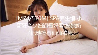 [MP4/570M] SPA养生馆 小哥狂夸少妇翘臀好看 摸她奶子把她搞得仙仙欲死