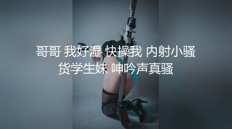 哥哥 我好湿 快操我 内射小骚货学生妹 呻吟声真骚