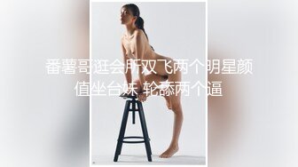 番薯哥逛会所双飞两个明星颜值坐台妹 轮舔两个逼