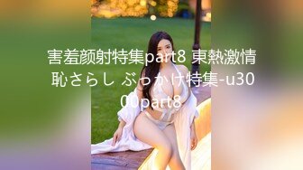 害羞颜射特集part8 東熱激情 恥さらし ぶっかけ特集-u3000part8