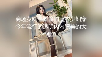 商场女厕全景偷拍蓝衣少妇穿今年流行的透明内内肥美的大鲍鱼