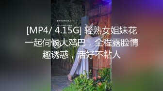 [MP4/ 4.15G] 轻熟女姐妹花一起伺候大鸡巴，全程露脸情趣诱惑，活好不粘人