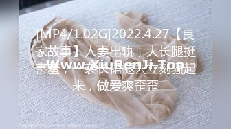 [MP4/1.02G]2022.4.27【良家故事】人妻出轨，大长腿挺害羞，一袭长裙褪去立刻骚起来，做爱爽歪歪