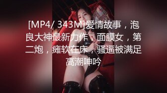 [MP4/ 343M]爱情故事，泡良大神最新力作，面膜女，第二炮，瘫软在床，骚逼被满足高潮呻吟