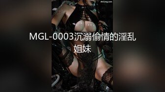 MGL-0003沉溺偷情的淫乱姐妹