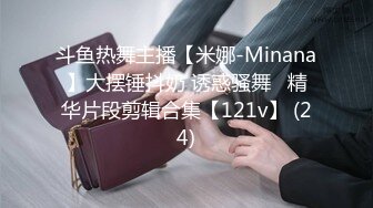 斗鱼热舞主播【米娜-Minana】大摆锤抖奶 诱惑骚舞   精华片段剪辑合集【121v】 (24)