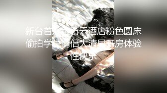 新台首发萤石云酒店粉色圆床偷拍学生情侣大清早开房体验性快乐