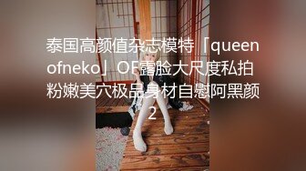 泰国高颜值杂志模特「queenofneko」OF露脸大尺度私拍 粉嫩美穴极品身材自慰阿黑颜2