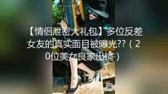 【情侣泄密大礼包】多位反差女友的真实面目被曝光??（20位美女良家出镜）