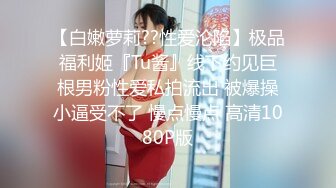 【白嫩萝莉??性爱沦陷】极品福利姬『Tu酱』线下约见巨根男粉性爱私拍流出 被爆操小逼受不了 慢点慢点 高清1080P版