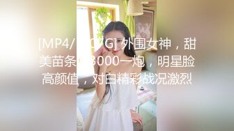 [MP4/ 1.07G] 外围女神，甜美苗条，3000一炮，明星脸高颜值，对白精彩战况激烈