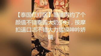 【泰国红灯区】眼镜男约了个颜值不错泰国大奶少妇，按摩扣逼口活不错大力猛操呻吟娇喘