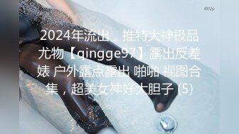 2024年流出，推特大神极品尤物【qingge97】露出反差婊 户外露点露出 啪啪 视图合集，超美女神好大胆子 (5)