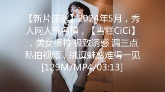 【新片速遞】2024年5月，秀人网人气名模，【雪糕CiCi】，美女模特 极致诱惑 漏三点私拍视频，挑逗魅惑难得一见[129M/MP4/03:13]