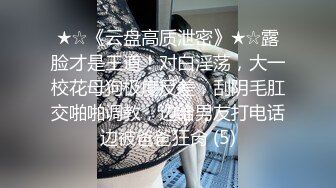 ★☆《云盘高质泄密》★☆露脸才是王道！对白淫荡，大一校花母狗极度反差，刮阴毛肛交啪啪调教，边给男友打电话边被爸爸狂肏 (5)