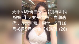 无水印源码自录--【别再叫我妈妈  】大奶子少妇，高潮迭代，淫水四溅，黑丝、5月18号-6月5号 合集【43V】 (26)