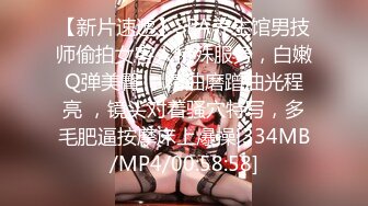 【新片速遞】SPA养生馆男技师偷拍女客人特殊服务，白嫩Q弹美臀 ，精油磨蹭油光程亮 ，镜头对着骚穴特写，多毛肥逼按摩床上爆操[334MB/MP4/00:58:58]