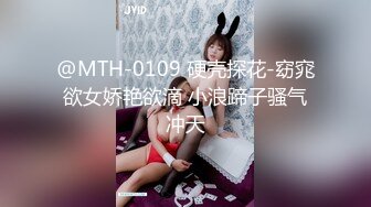 @MTH-0109 硬壳探花-窈窕欲女娇艳欲滴 小浪蹄子骚气冲天