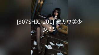 [307SHIC-201] 激カワ美少女2.5