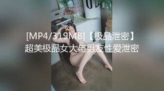 [MP4/319MB]【极品泄密】超美极品女大与男友性爱泄密