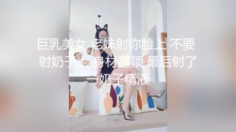 巨乳美女 老妹射你脸上 不要 射奶子上 身材超顶 最后射了一奶子精液