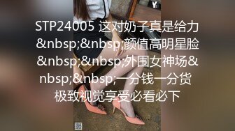 STP24005 这对奶子真是给力&nbsp;&nbsp;颜值高明星脸&nbsp;&nbsp;外围女神场&nbsp;&nbsp;一分钱一分货 极致视觉享受必看必下