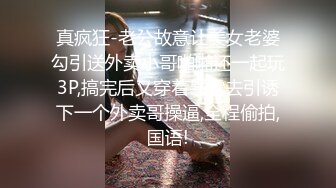 真疯狂-老公故意让美女老婆勾引送外卖小哥啪啪还一起玩3P,搞完后又穿着暴露去引诱下一个外卖哥操逼,全程偷拍,国语!