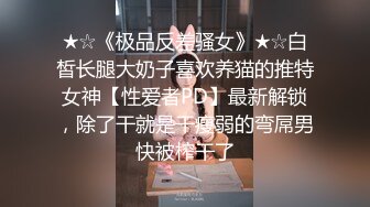 ★☆《极品反差骚女》★☆白皙长腿大奶子喜欢养猫的推特女神【性爱者PD】最新解锁，除了干就是干瘦弱的弯屌男快被榨干了