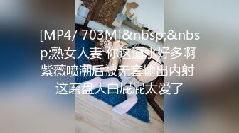 [MP4/ 703M]&nbsp;&nbsp;熟女人妻 你这逼水好多啊 紫薇喷潮后被无套输出内射 这磨盘大白屁屁太爱了