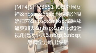 [MP4]STP23851 顶级外围女神&nbsp;&nbsp;颜值满分吸奶扣穴&nbsp;&nbsp;骑脸舔逼爽翻天&nbsp;&nbsp;超近视角揉搓小穴&nbsp;&nbsp;尽情全力输出爆插