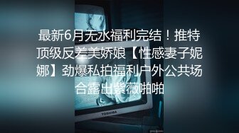 最新6月无水福利完结！推特顶级反差美娇娘【性感妻子妮娜】劲爆私拍福利户外公共场合露出紫薇啪啪