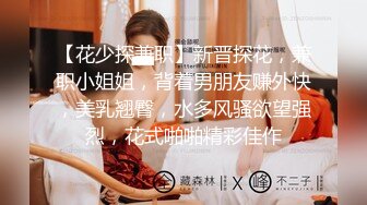 【花少探兼职】新晋探花，兼职小姐姐，背着男朋友赚外快，美乳翘臀，水多风骚欲望强烈，花式啪啪精彩佳作