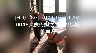 [HD/0.8G] 2023-03-14 AV-0046大像传媒之共享好姊妹的男友