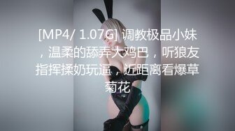 [MP4/ 1.07G] 调教极品小妹，温柔的舔弄大鸡巴，听狼友指挥揉奶玩逼，近距离看爆草菊花