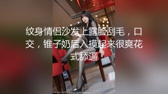 纹身情侣沙发上露脸刮毛，口交，锥子奶后入摸起来很爽花式舔逼