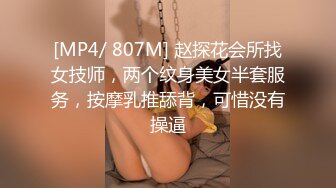 [MP4/ 807M] 赵探花会所找女技师，两个纹身美女半套服务，按摩乳推舔背，可惜没有操逼