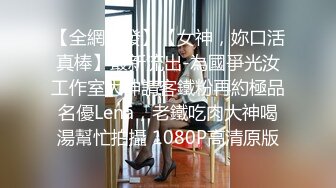 【全網首發】【女神，妳口活真棒】最新流出-為國爭光汝工作室大神請客鐵粉再約極品名優Lena，老鐵吃肉大神喝湯幫忙拍攝 1080P高清原版