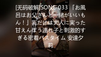 [无码破解]SONE-033 「お風呂はお父さんと一緒がいいもん！」乳だけは大人に実った甘えんぼう連れ子と刺激的すぎる密着バスタイム 安達夕莉