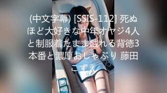 (中文字幕) [SSIS-112] 死ぬほど大好きな中年オヤジ4人と制服着たまま戯れる背徳3本番と濃厚おしゃぶり 藤田こずえ