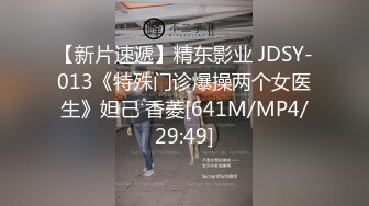 【新片速遞】精东影业 JDSY-013《特殊门诊爆操两个女医生》妲己 香菱[641M/MP4/29:49]