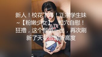 新人！校花下海！正宗学生妹~【粉嫩少女】，扣穴自慰！狂撸，这个颜值一出，再次刷新了天花板的新高度