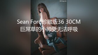 Sean Ford珍藏版36 30CM巨屌草的小帅受无法呼吸