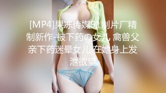 [MP4]果冻传媒91制片厂精制新作-被下药の女儿 禽兽父亲下药迷晕女儿 在她身上发泄欲望