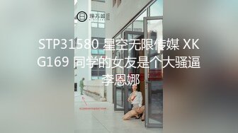 STP31580 星空无限传媒 XKG169 同学的女友是个大骚逼 李恩娜