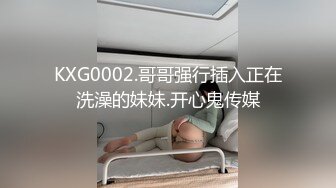 KXG0002.哥哥强行插入正在洗澡的妹妹.开心鬼传媒