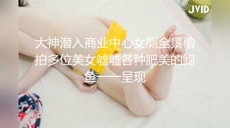 大神潜入商业中心女厕全景偷拍多位美女嘘嘘各种肥美的鲍鱼一一呈现