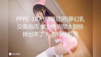 PPPE-187 [自提征用]夢幻乳交風俗店 美女的胸部大到快掉出來了！ 吉根柚莉愛