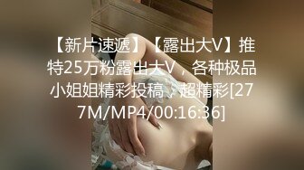 【新片速遞】【露出大V】推特25万粉露出大V，各种极品小姐姐精彩投稿，超精彩[277M/MP4/00:16:36]