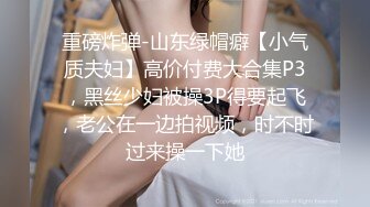 重磅炸弹-山东绿帽癖【小气质夫妇】高价付费大合集P3，黑丝少妇被操3P得要起飞，老公在一边拍视频，时不时过来操一下她