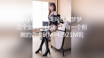 Onlyfans 台湾网红吴梦梦⭐三个女人一台戏⭐还有一个粉嫩的白虎B[MP4/921MB]